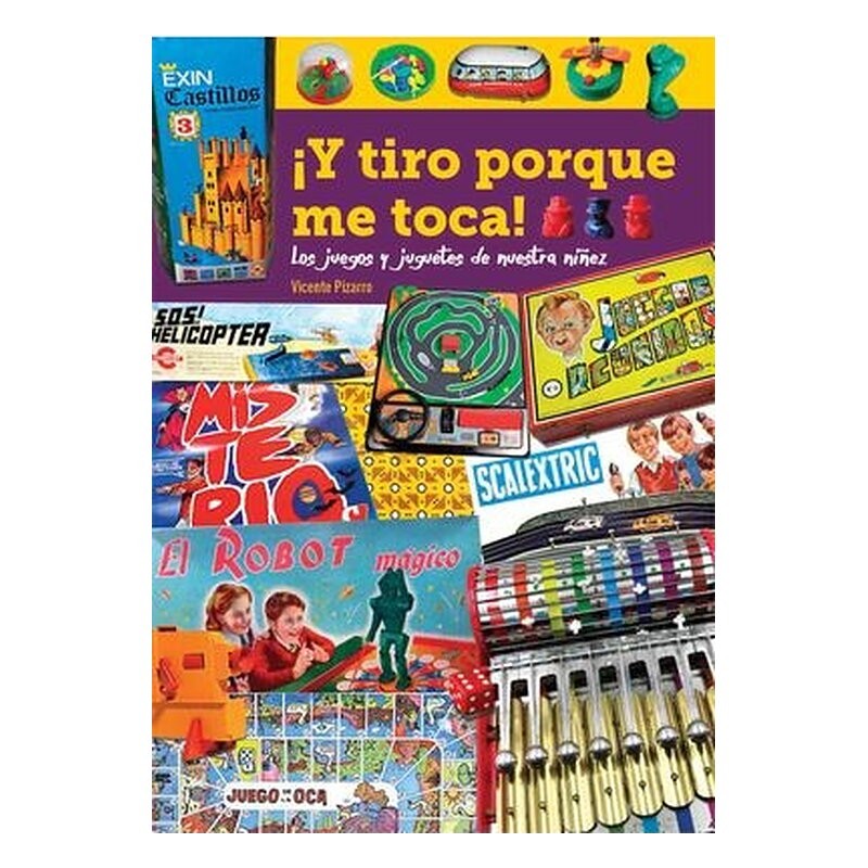 ¡Y TIRO PORQUE ME TOCA! LOS JUEGOS Y JUGUETES DE NUESTRA NIÑEZ
