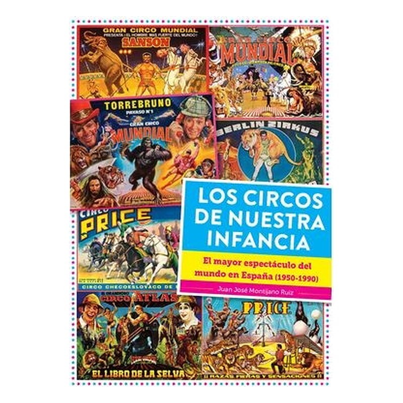 LOS CIRCOS DE NUESTRA INFANCIA. EL MAYOR ESPECTACULO DEL MUNDO EN ESPAÑA (1950 - 1990)