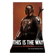 THIS IS THE WAY: LA CREACION DE THE MANDALORIAN Y SU UNIVERSO