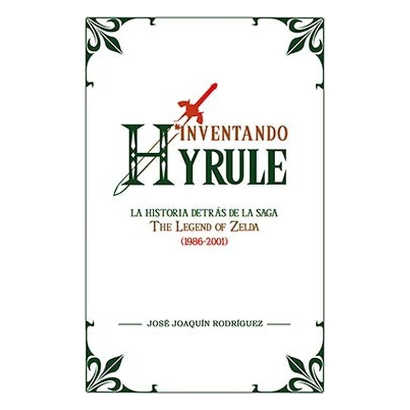 INVENTANDO HYRULE: LA HISTORIA DETRAS DE LA SAGA THE LEGEND OF ZELDA (1986-2001)