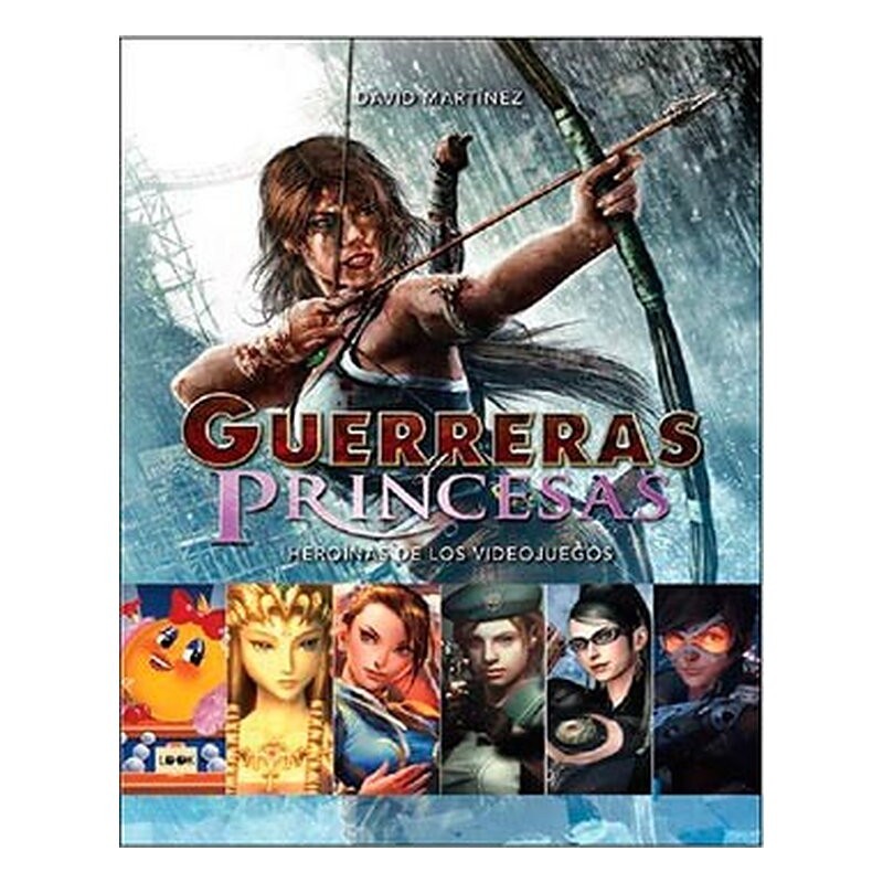 GUERRERAS PRINCESAS. HEROINAS DE LOS VIDEOJUEGOS